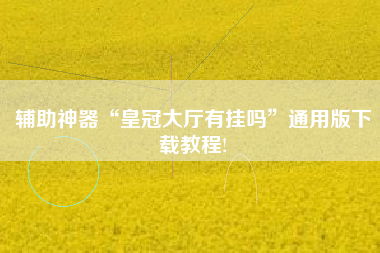 辅助神器“皇冠大厅有挂吗”通用版下载教程!