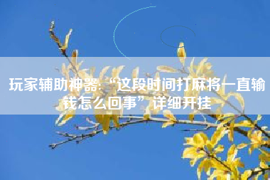 玩家辅助神器:“这段时间打麻将一直输钱怎么回事”详细开挂