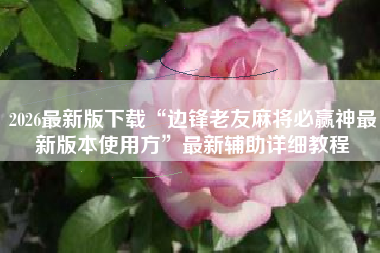 2026最新版下载“边锋老友麻将必赢神最新版本使用方”最新辅助详细教程