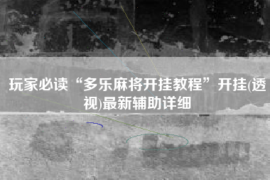 玩家必读“多乐麻将开挂教程	”开挂(透视)最新辅助详细