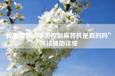 我来教你“手表控制麻将机是真的吗”开挂辅助详细