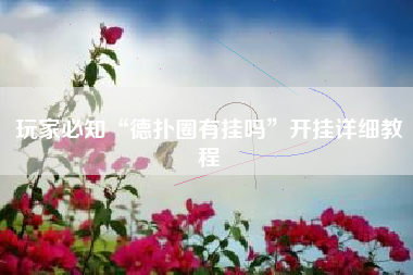 玩家必知“德扑圈有挂吗	”开挂详细教程