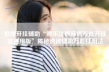 教程开挂辅助“微乐江西麻将万能开挂器通用版	”揭秘透视辅助万能挂用法