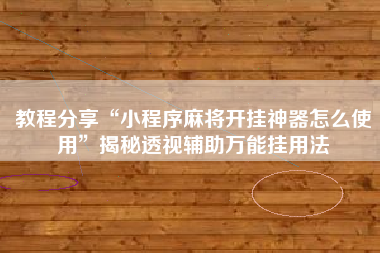 教程分享“小程序麻将开挂神器怎么使用	”揭秘透视辅助万能挂用法