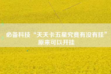 必备科技“天天卡五星究竟有没有挂”原来可以开挂