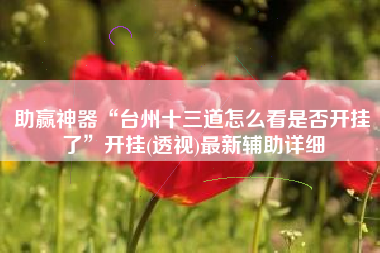 助赢神器“台州十三道怎么看是否开挂了	”开挂(透视)最新辅助详细