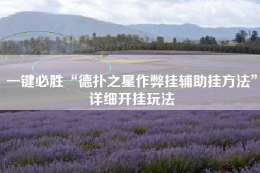 一键必胜“德扑之星作弊挂辅助挂方法”详细开挂玩法