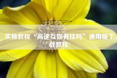 实操教程“高速互娱有挂吗”通用版下载教程!