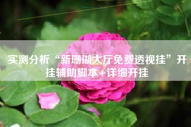 实测分析“新珊瑚大厅免费透视挂	”开挂辅助脚本+详细开挂