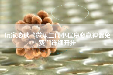 玩家必读“微乐三代小程序必赢神器免费	”详细开挂