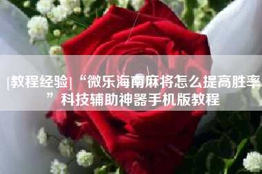 [教程经验]“微乐海南麻将怎么提高胜率	”科技辅助神器手机版教程