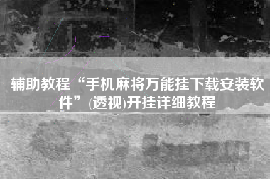 辅助教程“手机麻将万能挂下载安装软件”(透视)开挂详细教程
