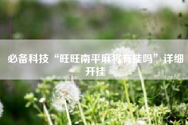 必备科技“旺旺南平麻将有挂吗”详细开挂