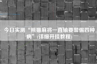 今日实测“熊猫麻将一直输要警惕四种病	”(详细开挂教程)