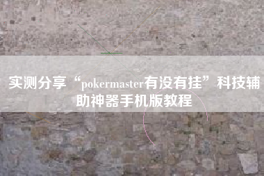 实测分享“pokermaster有没有挂	”科技辅助神器手机版教程