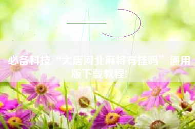 必备科技“大唐河北麻将有挂吗	”通用版下载教程!