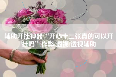 辅助开挂神器“开心十三张真的可以开挂吗”作弊(透视)透视辅助