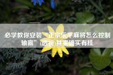 必学教你安装“正宗乐平麻将怎么控制输赢”(透视)其实确实有挂