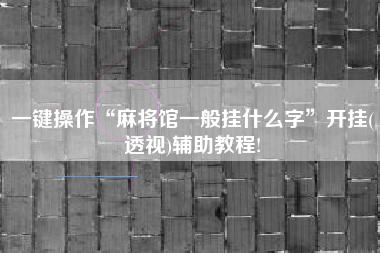 一键操作“麻将馆一般挂什么字”开挂(透视)辅助教程!