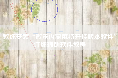 教你安装“微乐内蒙麻将开挂版本软件	”详细辅助软件教程