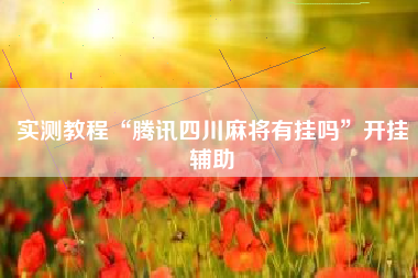 实测教程“腾讯四川麻将有挂吗”开挂辅助