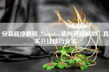 安装程序教程“wepoker德州开挂辅助	”真实开挂技巧分享