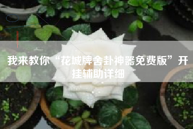 我来教你“花城牌舍卦神器免费版	”开挂辅助详细