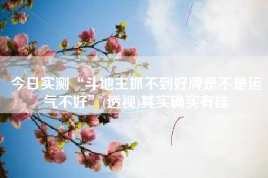 今日实测“斗地主抓不到好牌是不是运气不好”(透视)其实确实有挂