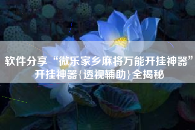 软件分享“微乐家乡麻将万能开挂神器”开挂神器{透视辅助}全揭秘