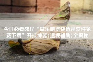 今日必看教程“微乐跑得快透视软件免费下载”开挂神器{透视辅助}全揭秘