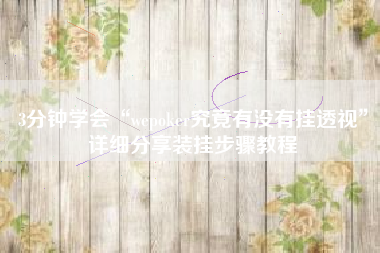 3分钟学会“wepoker究竟有没有挂透视”详细分享装挂步骤教程