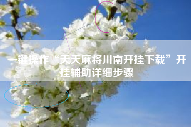 一键操作“天天麻将川南开挂下载”开挂辅助详细步骤