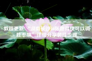 教程更新!“湖南长沙16张跑得快可以调胜率嘛	”详细分享装挂步骤