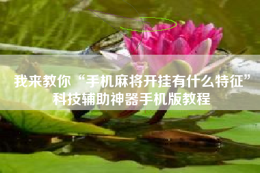 我来教你“手机麻将开挂有什么特征	”科技辅助神器手机版教程