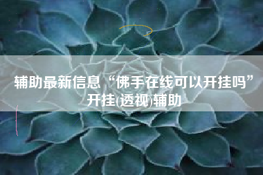 辅助最新信息“佛手在线可以开挂吗”开挂(透视)辅助