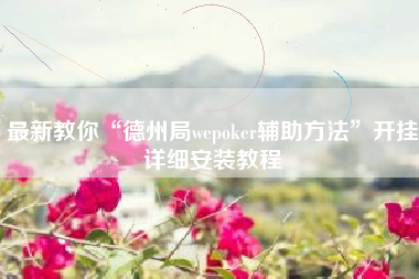 最新教你“德州局wepoker辅助方法	”开挂详细安装教程