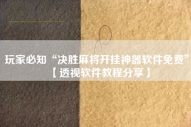 玩家必知“决胜麻将开挂神器软件免费	”【透视软件教程分享】