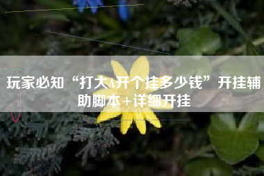 玩家必知“打大A开个挂多少钱	”开挂辅助脚本+详细开挂