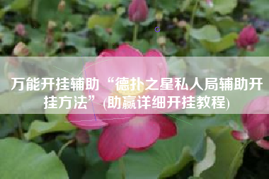 万能开挂辅助“德扑之星私人局辅助开挂方法	”(助赢详细开挂教程)