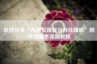 软件分享“九州互娱有没有挂辅助”附开挂脚本详细教程