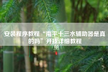 安装程序教程“南平十三水辅助器是真的吗”开挂详细教程