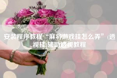 安装程序教程“麻将游戏挂怎么弄	”(透视挂)辅助透视教程