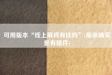 可用版本“线上麻将有挂吗	”(原来确实是有插件)