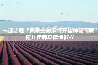 一键必胜“微乐安微麻将开挂神器下载”附开挂脚本详细教程