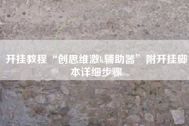 开挂教程“创思维激k辅助器	”附开挂脚本详细步骤