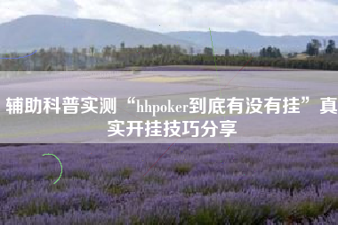 辅助科普实测“hhpoker到底有没有挂”真实开挂技巧分享