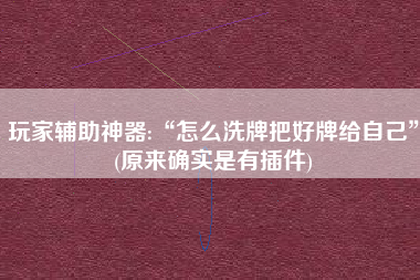 玩家辅助神器:“怎么洗牌把好牌给自己”(原来确实是有插件)