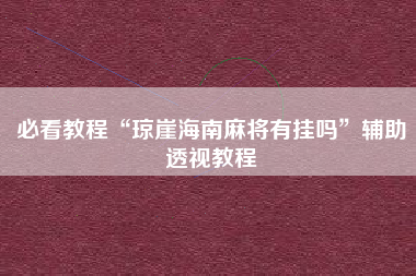 必看教程“琼崖海南麻将有挂吗”辅助透视教程