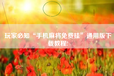 玩家必知“手机麻将免费挂”通用版下载教程!