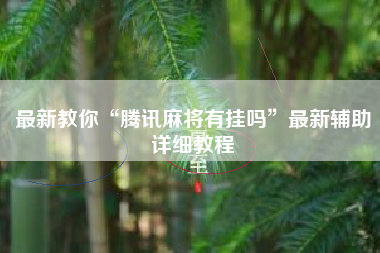 最新教你“腾讯麻将有挂吗	”最新辅助详细教程
